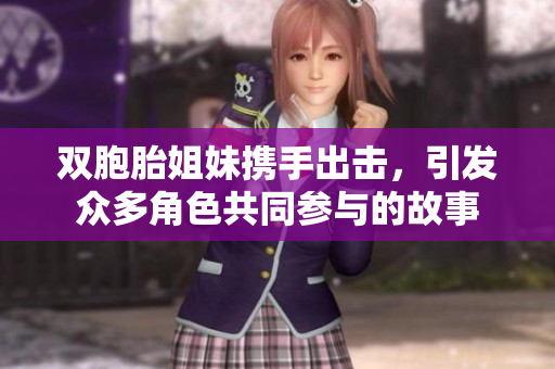 双胞胎姐妹携手出击，引发众多角色共同参与的故事