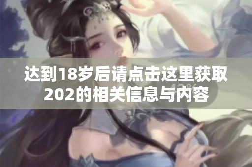 达到18岁后请点击这里获取202的相关信息与内容