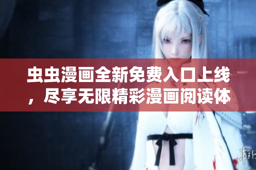 虫虫漫画全新免费入口上线，尽享无限精彩漫画阅读体验