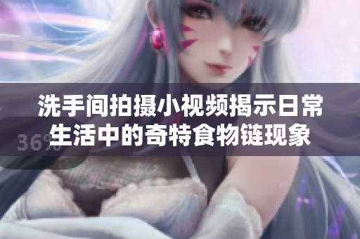 洗手间拍摄小视频揭示日常生活中的奇特食物链现象