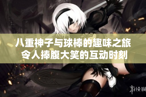 八重神子与球棒的趣味之旅 令人捧腹大笑的互动时刻