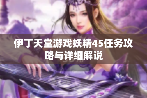 伊丁天堂游戏妖精45任务攻略与详细解说