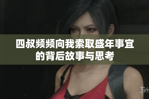四叔频频向我索取盛年事宜的背后故事与思考