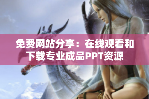 免费网站分享：在线观看和下载专业成品PPT资源