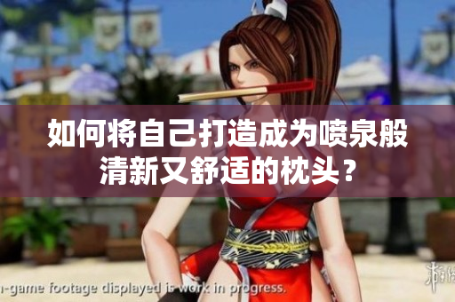 如何将自己打造成为喷泉般清新又舒适的枕头？