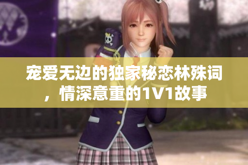 宠爱无边的独家秘恋林殊词，情深意重的1V1故事