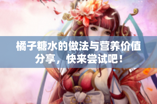橘子糖水的做法与营养价值分享，快来尝试吧！