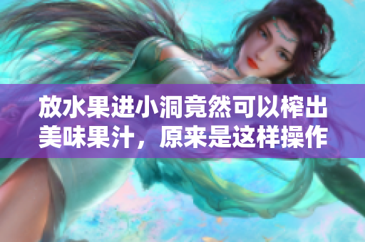 放水果进小洞竟然可以榨出美味果汁，原来是这样操作的