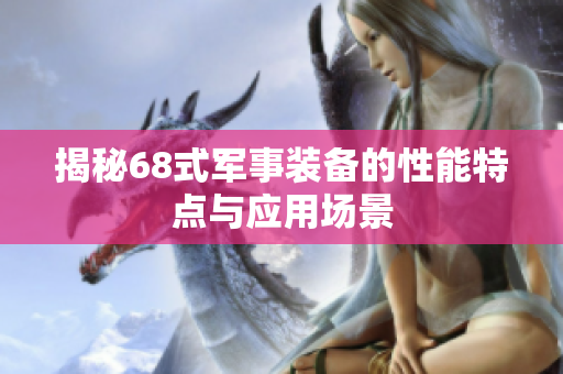 揭秘68式军事装备的性能特点与应用场景