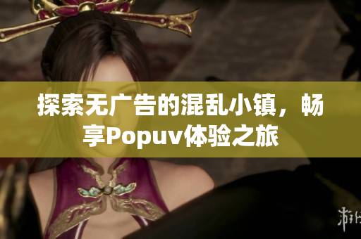 探索无广告的混乱小镇，畅享Popuv体验之旅