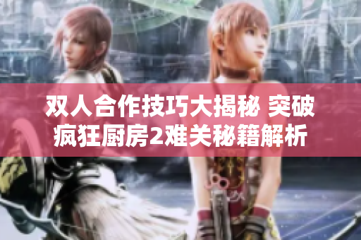 双人合作技巧大揭秘 突破疯狂厨房2难关秘籍解析
