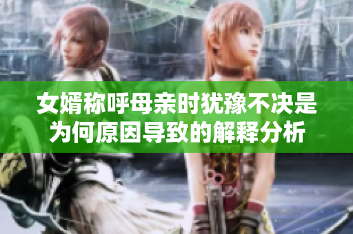 女婿称呼母亲时犹豫不决是为何原因导致的解释分析