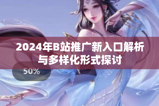 2024年B站推广新入口解析与多样化形式探讨