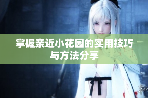 掌握亲近小花园的实用技巧与方法分享