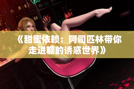 《甜蜜依赖：阿司匹林带你走进糖的诱惑世界》
