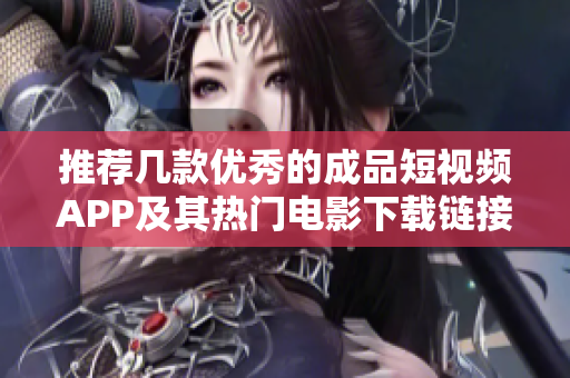 推荐几款优秀的成品短视频APP及其热门电影下载链接