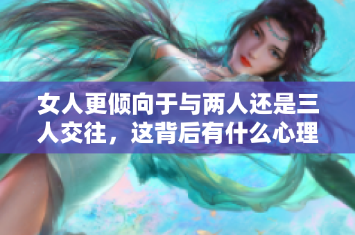 女人更倾向于与两人还是三人交往，这背后有什么心理因素