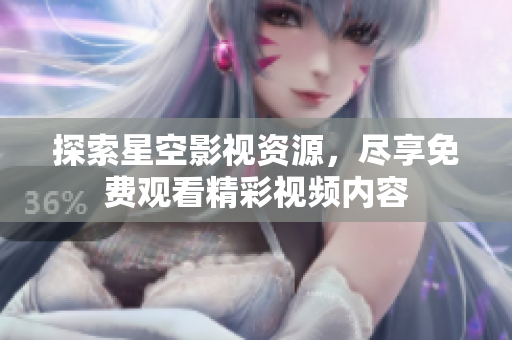 探索星空影视资源，尽享免费观看精彩视频内容