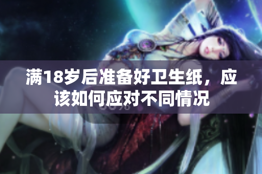 满18岁后准备好卫生纸，应该如何应对不同情况