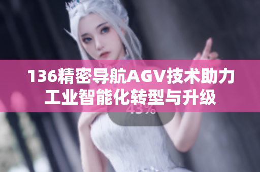 136精密导航AGV技术助力工业智能化转型与升级