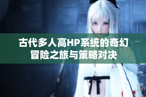 古代多人高HP系统的奇幻冒险之旅与策略对决