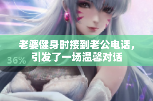老婆健身时接到老公电话，引发了一场温馨对话