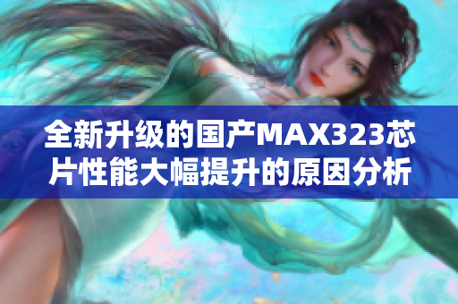 全新升级的国产MAX323芯片性能大幅提升的原因分析