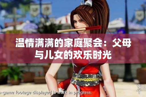 温情满满的家庭聚会：父母与儿女的欢乐时光