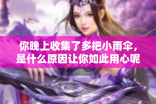 你晚上收集了多把小雨伞，是什么原因让你如此用心呢