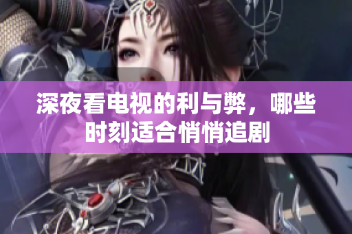 深夜看电视的利与弊，哪些时刻适合悄悄追剧
