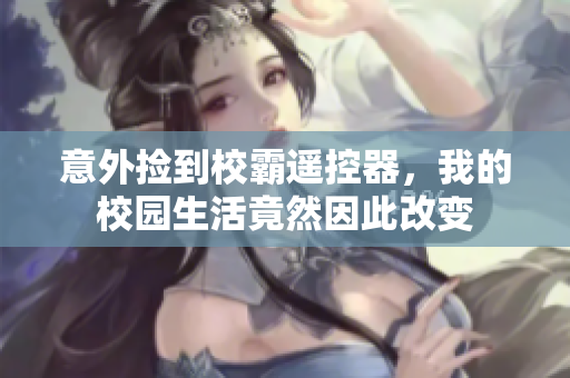 意外捡到校霸遥控器，我的校园生活竟然因此改变