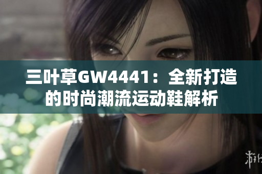 三叶草GW4441：全新打造的时尚潮流运动鞋解析