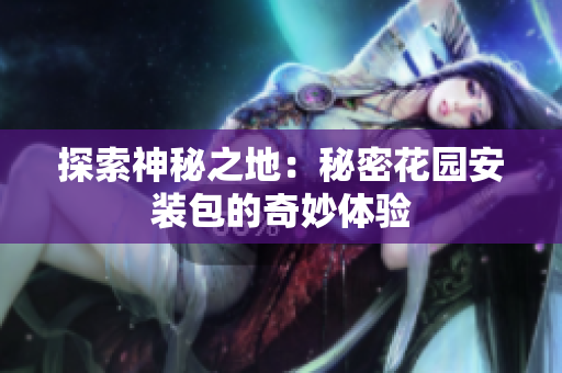 探索神秘之地：秘密花园安装包的奇妙体验