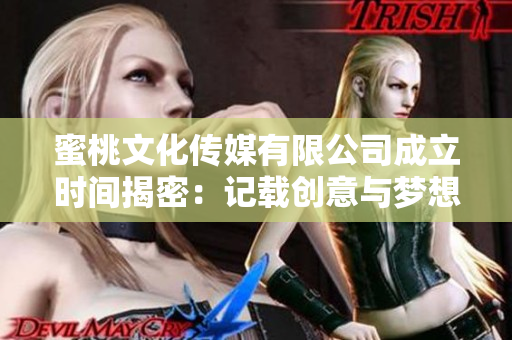 蜜桃文化传媒有限公司成立时间揭密：记载创意与梦想的起航