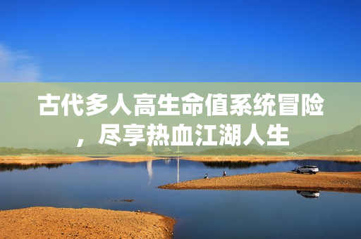 古代多人高生命值系统冒险，尽享热血江湖人生