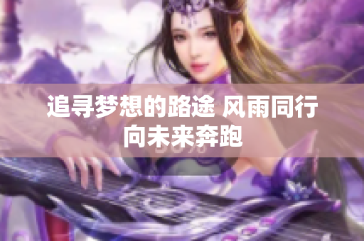 追寻梦想的路途 风雨同行向未来奔跑