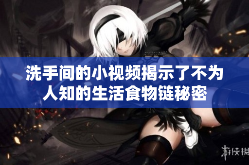 洗手间的小视频揭示了不为人知的生活食物链秘密