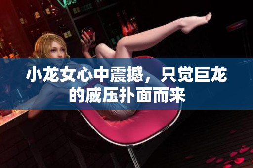 小龙女心中震撼，只觉巨龙的威压扑面而来