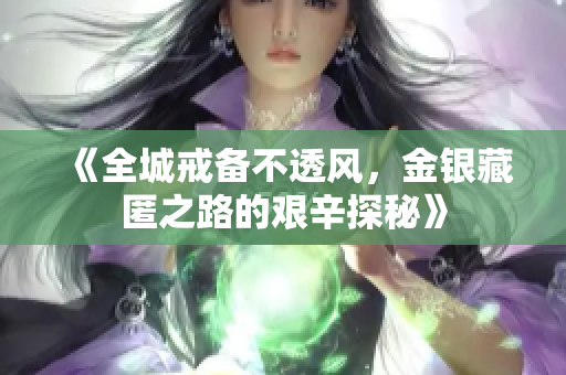 《全城戒备不透风，金银藏匿之路的艰辛探秘》