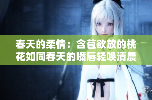 春天的柔情：含苞欲放的桃花如同春天的嘴唇轻唤清晨