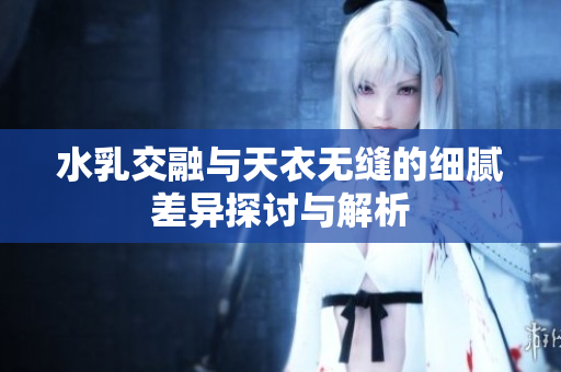 水乳交融与天衣无缝的细腻差异探讨与解析