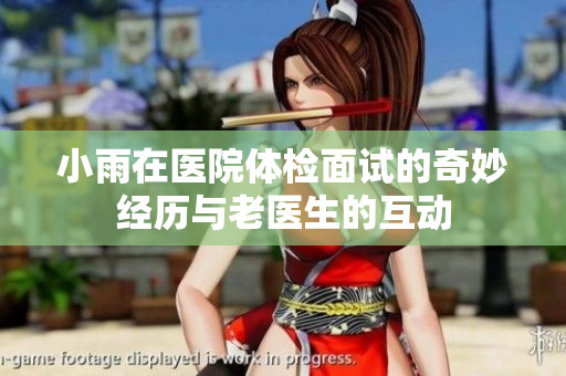 小雨在医院体检面试的奇妙经历与老医生的互动