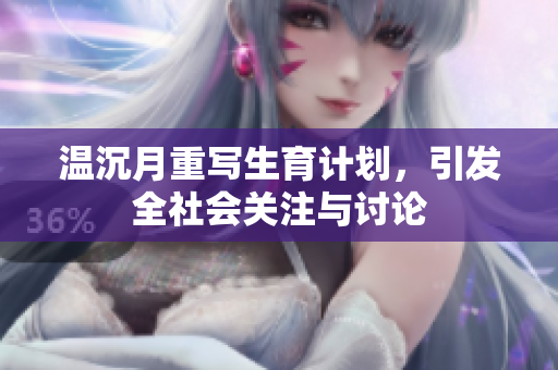 温沉月重写生育计划，引发全社会关注与讨论