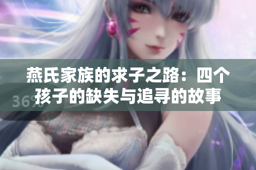 燕氏家族的求子之路：四个孩子的缺失与追寻的故事