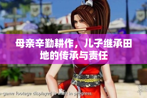 母亲辛勤耕作，儿子继承田地的传承与责任