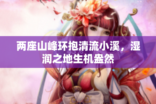 两座山峰环抱清流小溪，湿润之地生机盎然