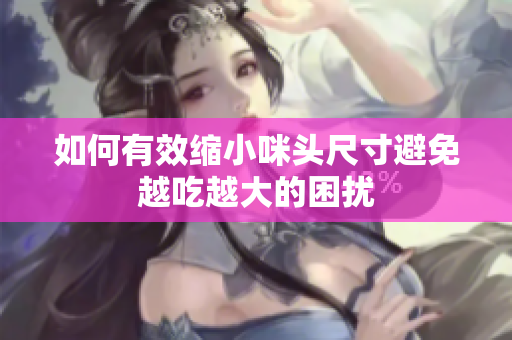 如何有效缩小咪头尺寸避免越吃越大的困扰