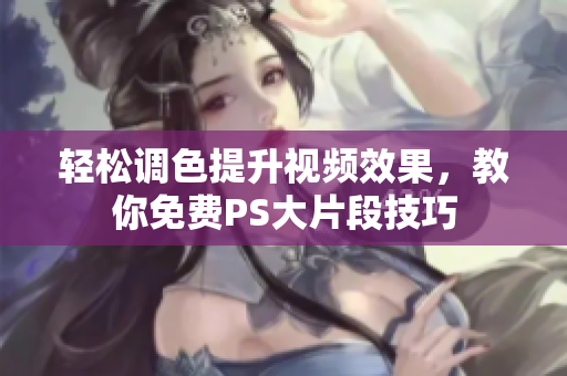 轻松调色提升视频效果，教你免费PS大片段技巧