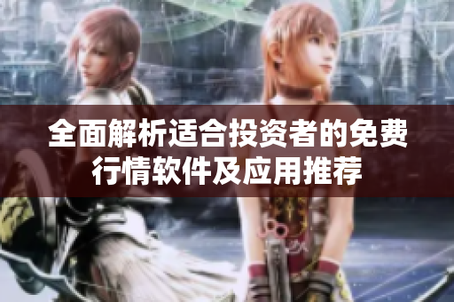 全面解析适合投资者的免费行情软件及应用推荐