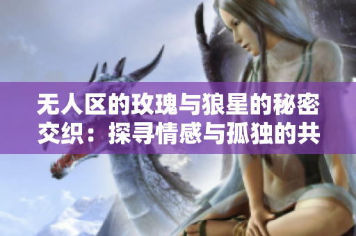 无人区的玫瑰与狼星的秘密交织：探寻情感与孤独的共鸣